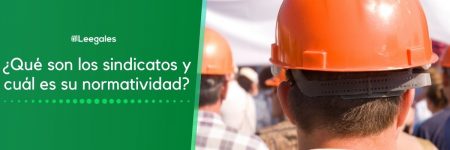 ¿Qué son los sindicatos y cuál es su normatividad?